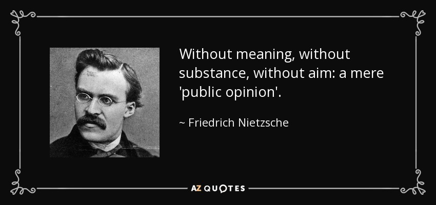 Without meaning, without substance, without aim: a mere 'public opinion'. - Friedrich Nietzsche