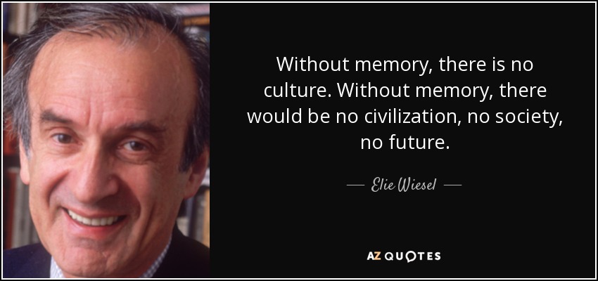 Without memory, there is no culture. Without memory, there would be no civilization, no society, no future. - Elie Wiesel