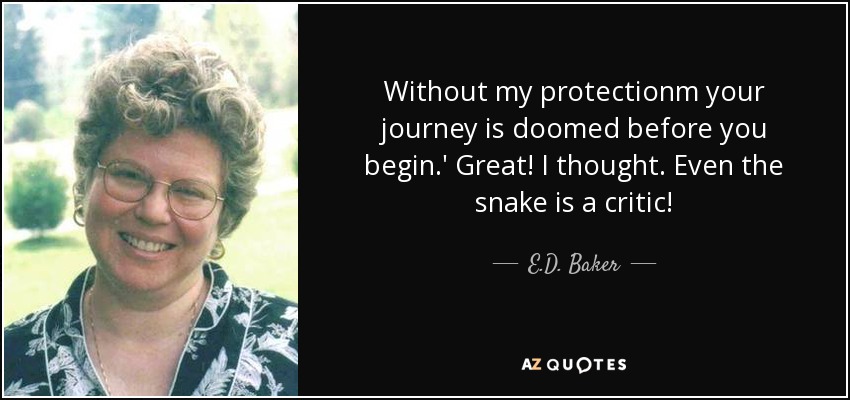 Without my protectionm your journey is doomed before you begin.' Great! I thought. Even the snake is a critic! - E.D. Baker