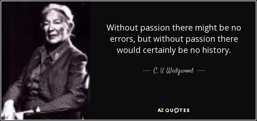 Without passion there might be no errors, but without passion there would certainly be no history. - C. V. Wedgwood