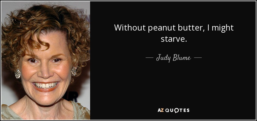 Without peanut butter, I might starve. - Judy Blume