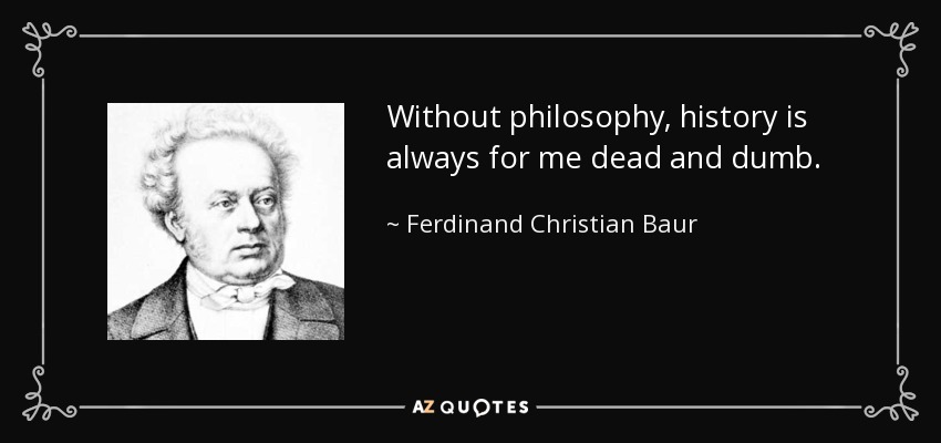 Without philosophy, history is always for me dead and dumb. - Ferdinand Christian Baur