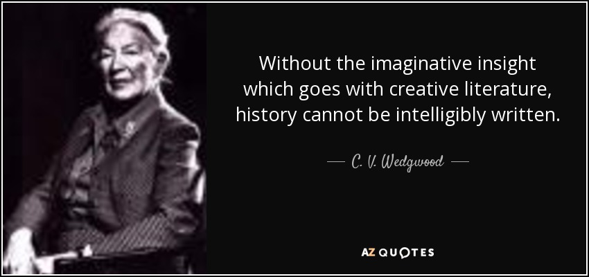 Without the imaginative insight which goes with creative literature, history cannot be intelligibly written. - C. V. Wedgwood