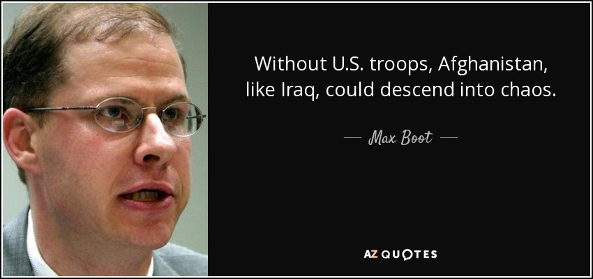 Without U.S. troops, Afghanistan, like Iraq, could descend into chaos. - Max Boot