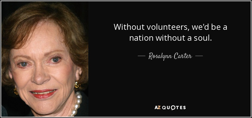 Without volunteers, we'd be a nation without a soul. - Rosalynn Carter