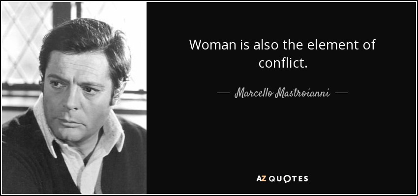 Woman is also the element of conflict. - Marcello Mastroianni