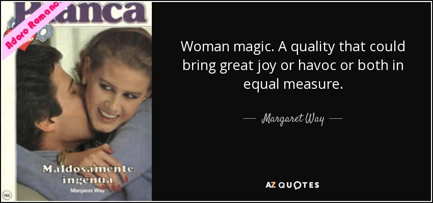 Woman magic. A quality that could bring great joy or havoc or both in equal measure. - Margaret Way
