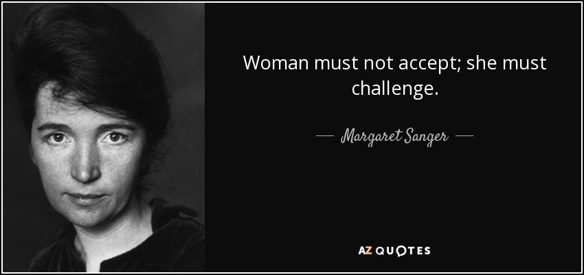 Woman must not accept; she must challenge. - Margaret Sanger