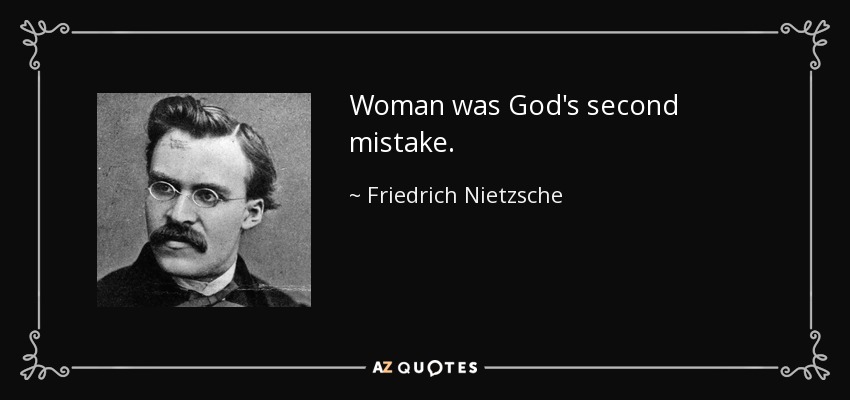 Woman was God's second mistake. - Friedrich Nietzsche