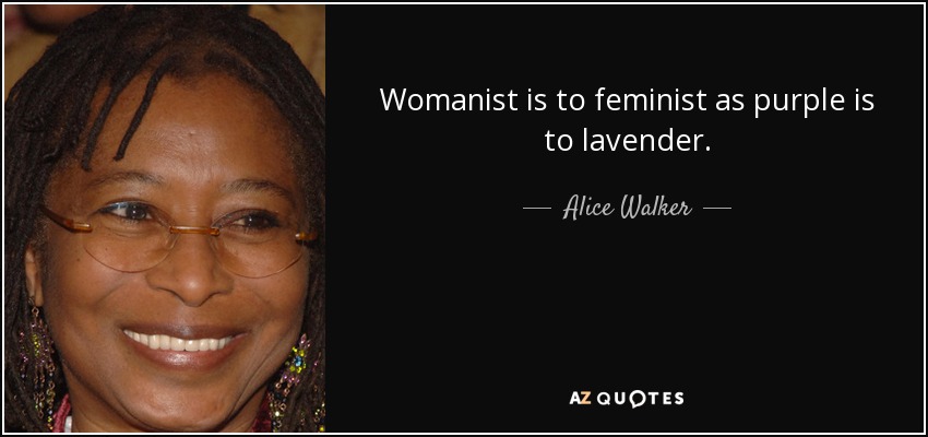 Womanist is to feminist as purple is to lavender. - Alice Walker