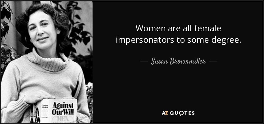Susan Brownmiller quote: Women are all female impersonators to some degree.