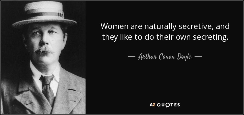 Women are naturally secretive, and they like to do their own secreting. - Arthur Conan Doyle