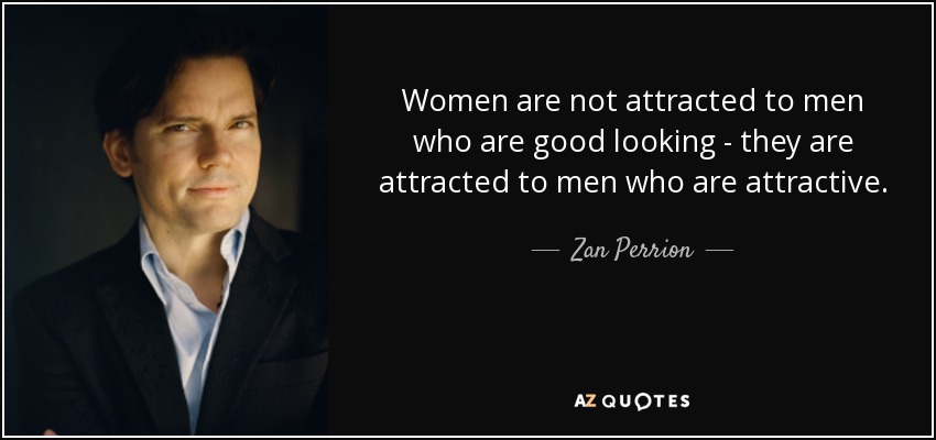 Women are not attracted to men who are good looking - they are attracted to men who are attractive. - Zan Perrion