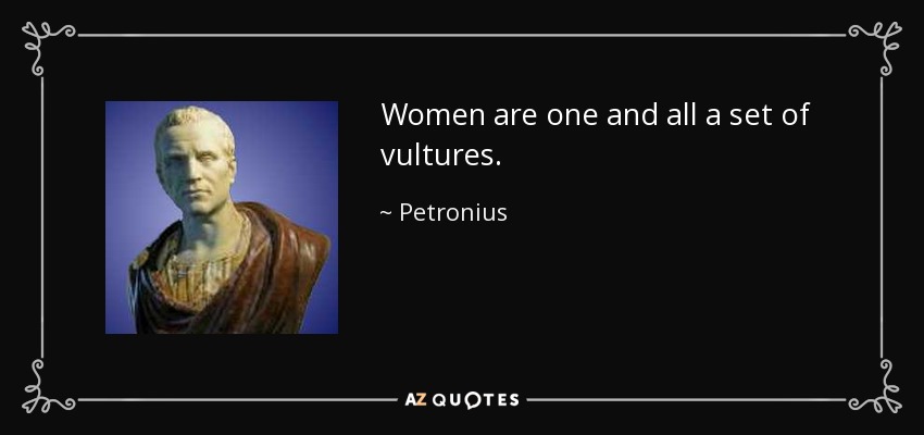 Women are one and all a set of vultures. - Petronius