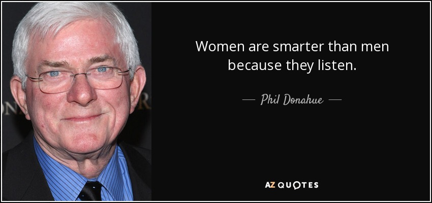 Women are smarter than men because they listen. - Phil Donahue