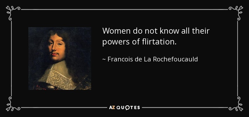 Women do not know all their powers of flirtation. - Francois de La Rochefoucauld