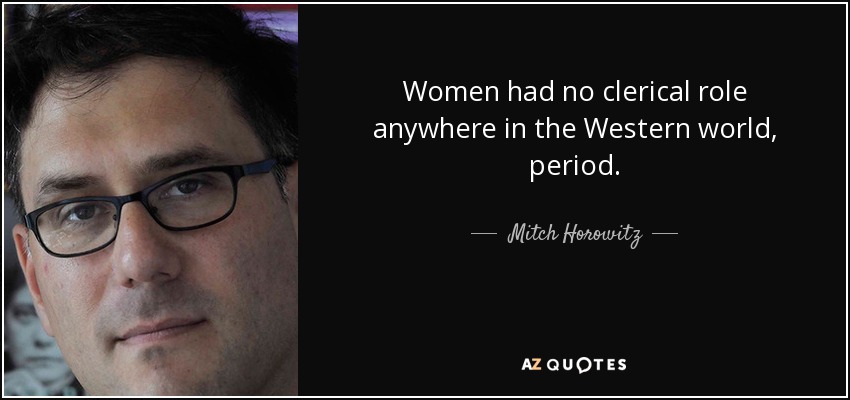 Women had no clerical role anywhere in the Western world, period. - Mitch Horowitz