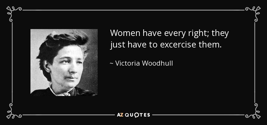 Women have every right; they just have to excercise them. - Victoria Woodhull