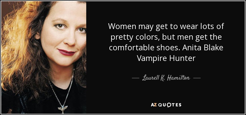 Women may get to wear lots of pretty colors, but men get the comfortable shoes. Anita Blake Vampire Hunter - Laurell K. Hamilton