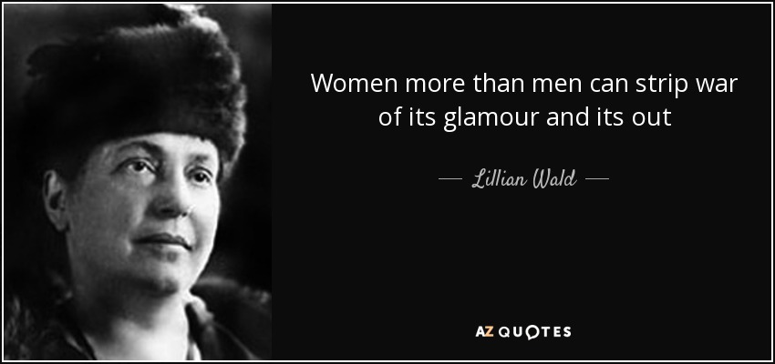 Women more than men can strip war of its glamour and its out - Lillian Wald