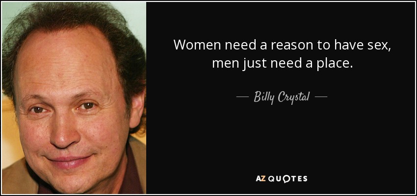 Billy Crystal Quote Women Need A Reason To Have Sex Men Just Need