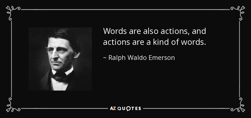 Words are also actions, and actions are a kind of words. - Ralph Waldo Emerson
