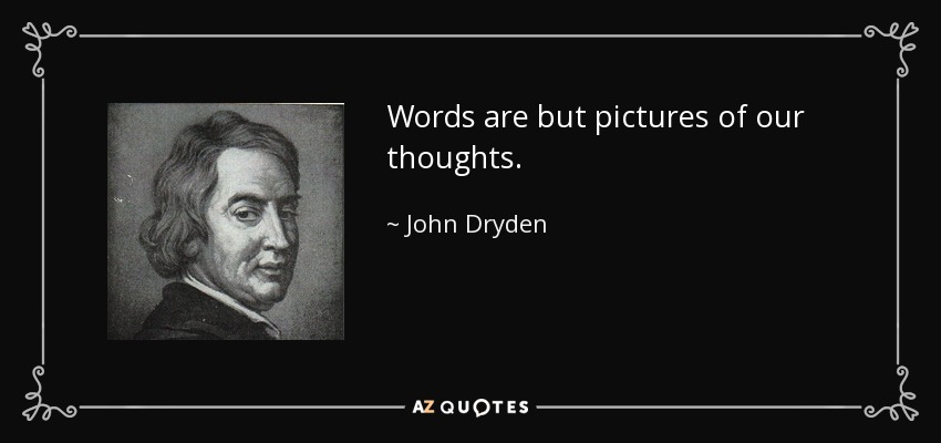 Words are but pictures of our thoughts. - John Dryden