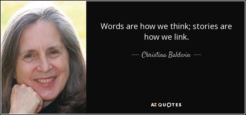 Words are how we think; stories are how we link. - Christina Baldwin