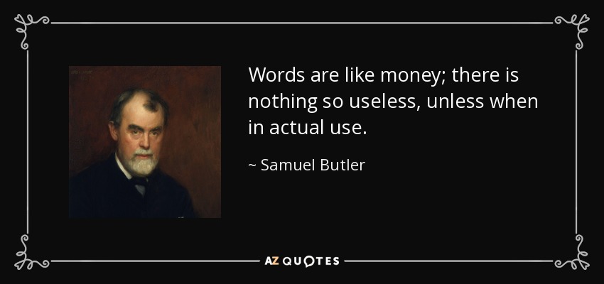 Words are like money; there is nothing so useless, unless when in actual use. - Samuel Butler