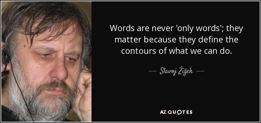 Words are never 'only words'; they matter because they define the contours of what we can do. - Slavoj Žižek