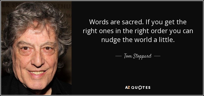 Words are sacred. If you get the right ones in the right order you can nudge the world a little. - Tom Stoppard
