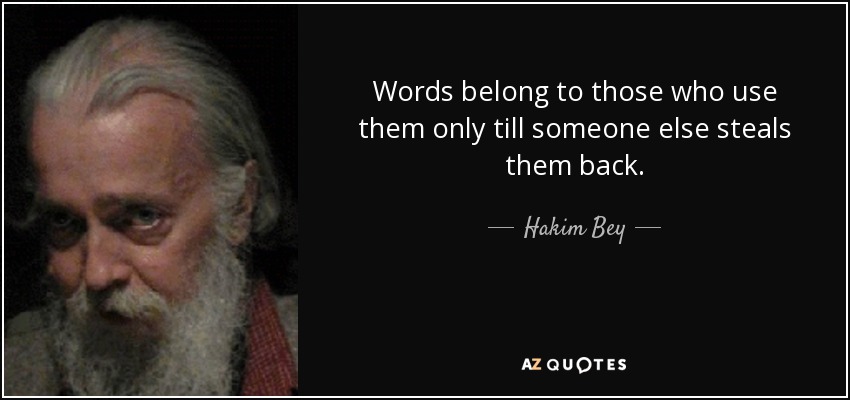 Words belong to those who use them only till someone else steals them back. - Hakim Bey