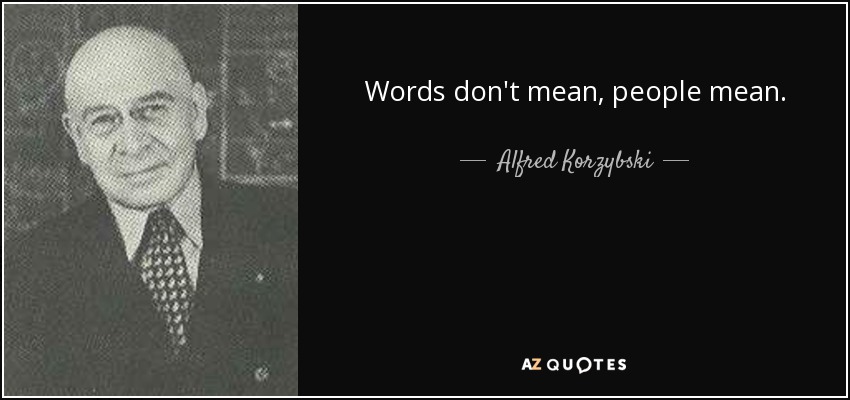 Words don't mean, people mean. - Alfred Korzybski
