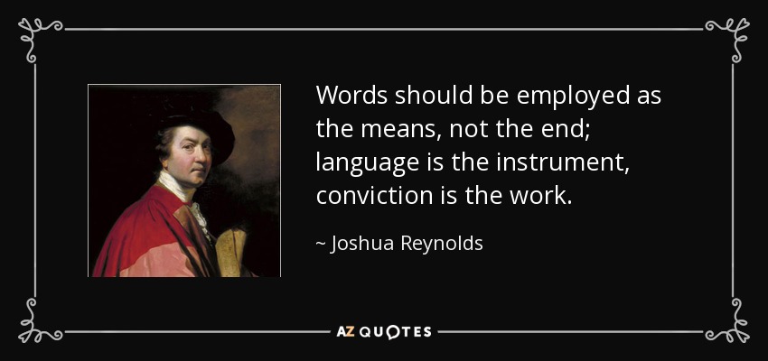 Words should be employed as the means, not the end; language is the instrument, conviction is the work. - Joshua Reynolds