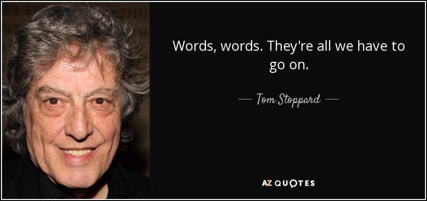 Words, words. They're all we have to go on. - Tom Stoppard