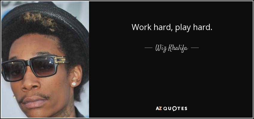 Work hard, play hard. - Wiz Khalifa