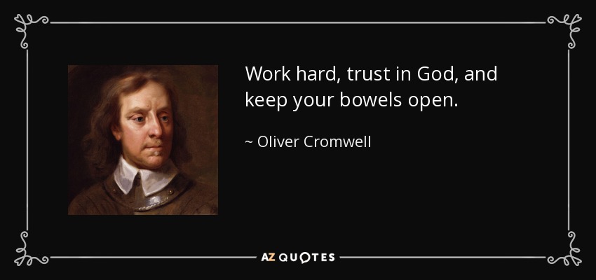 Work hard, trust in God, and keep your bowels open. - Oliver Cromwell