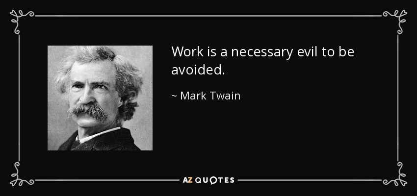Work is a necessary evil to be avoided. - Mark Twain