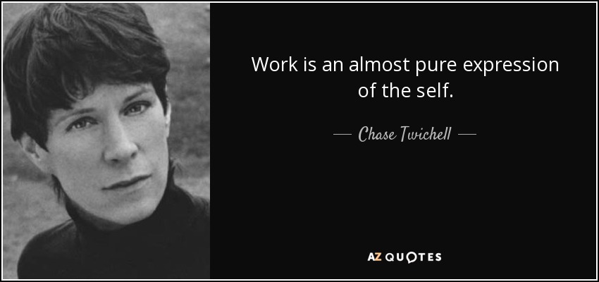 Work is an almost pure expression of the self. - Chase Twichell