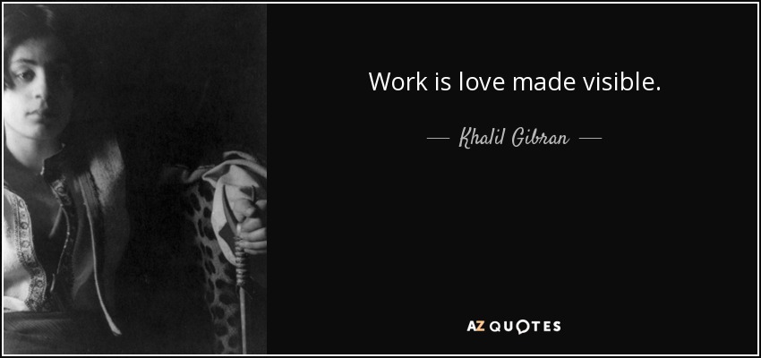 Work is love made visible. - Khalil Gibran