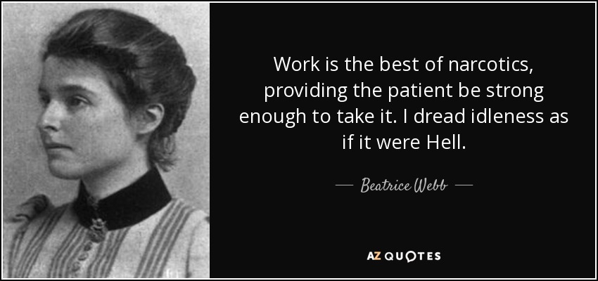 Work is the best of narcotics, providing the patient be strong enough to take it. I dread idleness as if it were Hell. - Beatrice Webb