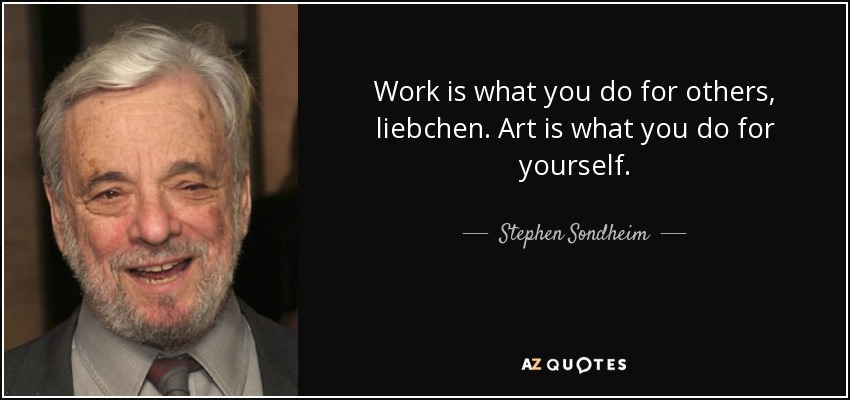 Work is what you do for others, liebchen. Art is what you do for yourself. - Stephen Sondheim