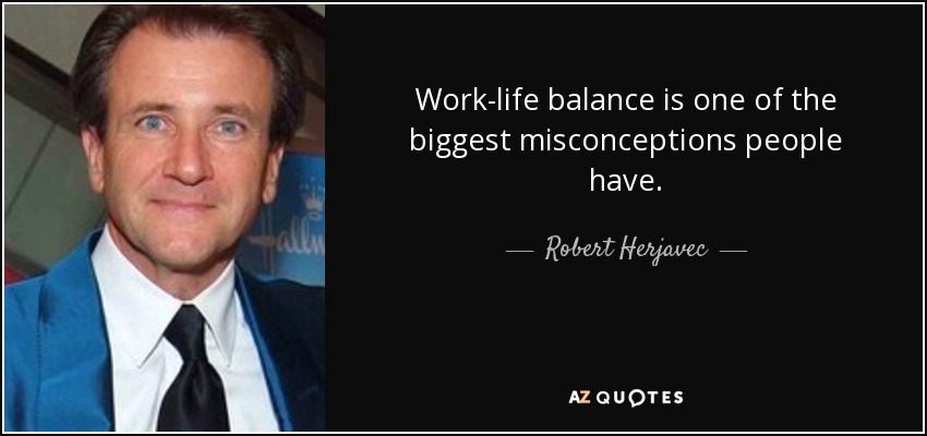Work-life balance is one of the biggest misconceptions people have. - Robert Herjavec