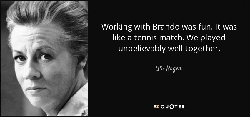 Working with Brando was fun. It was like a tennis match. We played unbelievably well together. - Uta Hagen