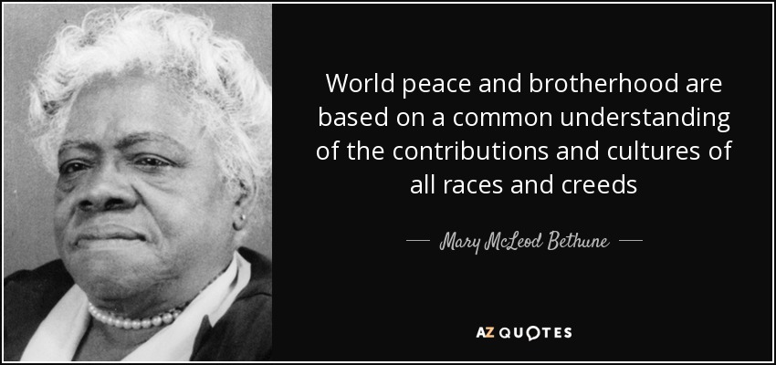 World peace and brotherhood are based on a common understanding of the contributions and cultures of all races and creeds - Mary McLeod Bethune