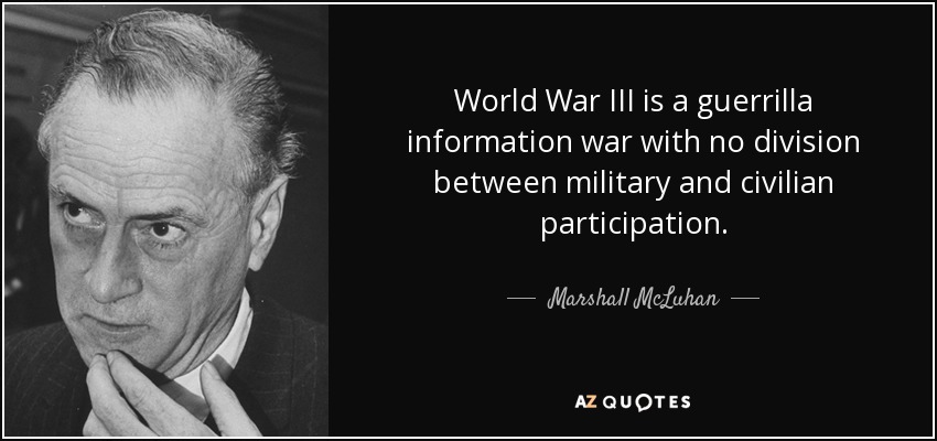 World War III is a guerrilla information war with no division between military and civilian participation. - Marshall McLuhan