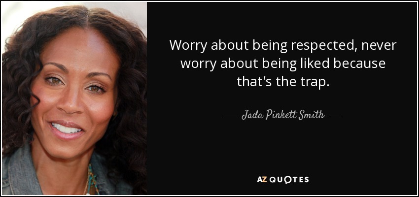 Worry about being respected, never worry about being liked because that's the trap. - Jada Pinkett Smith