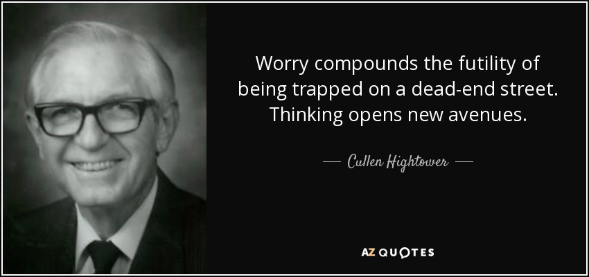Worry compounds the futility of being trapped on a dead-end street. Thinking opens new avenues. - Cullen Hightower