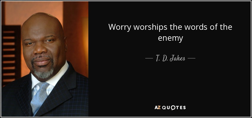 Worry worships the words of the enemy - T. D. Jakes