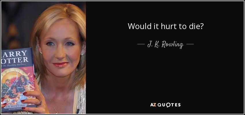 Would it hurt to die? - J. K. Rowling